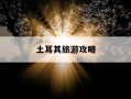 土耳其旅游攻略-土耳其旅游攻略视频
