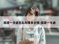 旅游一卡通怎么办理多少钱-旅游一卡通