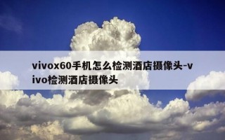 vivox60手机怎么检测酒店摄像头-vivo检测酒店摄像头