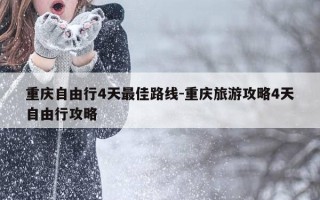 重庆自由行4天最佳路线-重庆旅游攻略4天自由行攻略