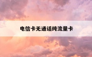 电信卡无通话纯流量卡-电信卡无通话纯流量卡能用吗
