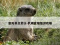 富阳景点游玩-杭州富阳旅游攻略