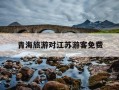 青海旅游对江苏游客免费-青海旅游门票对哪些省份免费的