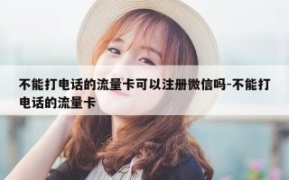 不能打电话的流量卡可以注册微信吗-不能打电话的流量卡
