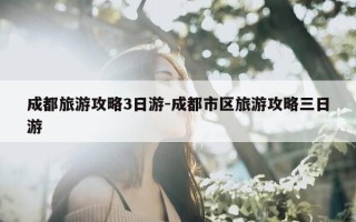 成都旅游攻略3日游-成都市区旅游攻略三日游