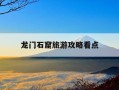 龙门石窟旅游攻略看点-龙门石窟景点门票多少钱