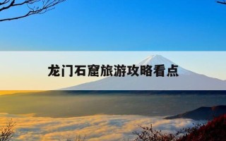 龙门石窟旅游攻略看点-龙门石窟景点门票多少钱