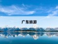 广东旅游-广东旅游景点排名前十名