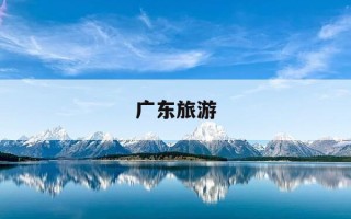 广东旅游-广东旅游景点排名前十名