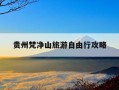 贵州梵净山旅游自由行攻略-贵州梵净山旅游攻略景点必去