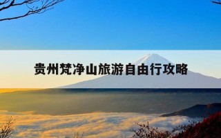 贵州梵净山旅游自由行攻略-贵州梵净山旅游攻略景点必去