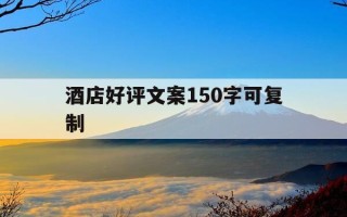 酒店好评文案150字可复制-酒店好评优美语句俏皮