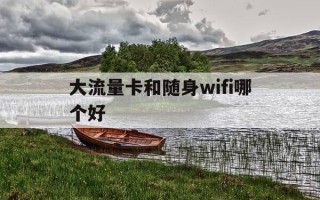 大流量卡和随身wifi哪个好-大流量随身wifi怎么样?