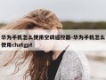 华为手机怎么使用空调遥控器-华为手机怎么使用chatgpt