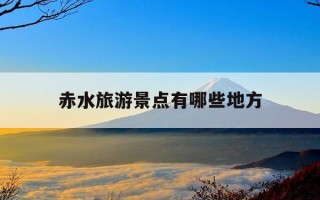 赤水旅游景点有哪些地方-赤水旅游景点有哪些地方名吃特色