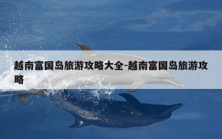越南富国岛旅游攻略大全-越南富国岛旅游攻略