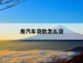 用汽车贷款怎么贷-我想用汽车贷款怎么贷