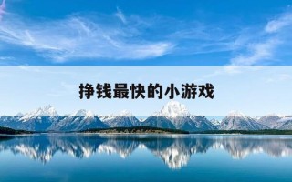 挣钱最快的小游戏-挣钱最快的小游戏推荐