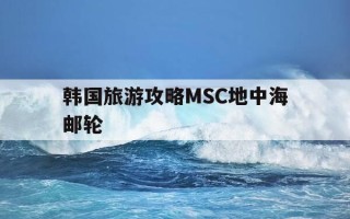 韩国旅游攻略MSC地中海邮轮-韩国ph地中海代餐