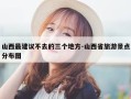 山西最建议不去的三个地方-山西省旅游景点分布图