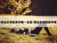 镇远古城旅游攻略一日游-镇远古城旅游攻略