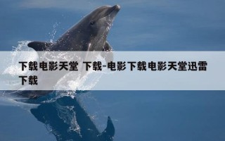 下载电影天堂 下载-电影下载电影天堂迅雷下载