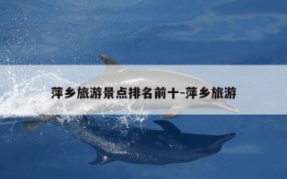 萍乡旅游景点排名前十-萍乡旅游
