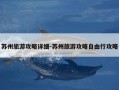 苏州旅游攻略详细-苏州旅游攻略自由行攻略