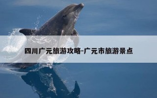 四川广元旅游攻略-广元市旅游景点