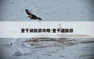 查干湖旅游攻略-查干湖旅游