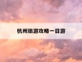 杭州旅游攻略一日游-杭州旅游攻略一日游手抄报