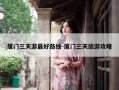 厦门三天游最好路线-厦门三天旅游攻略