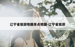 辽宁省旅游地图景点地图-辽宁省旅游