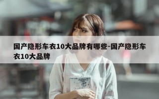 国产隐形车衣10大品牌有哪些-国产隐形车衣10大品牌