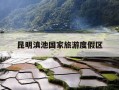 昆明滇池国家旅游度假区-昆明滇池国家旅游度假区规划建设局