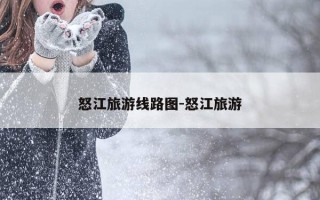 怒江旅游线路图-怒江旅游