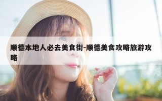 顺德本地人必去美食街-顺德美食攻略旅游攻略