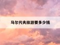 马尔代夫旅游要多少钱-中国去马尔代夫旅游要多少钱