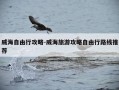 威海自由行攻略-威海旅游攻略自由行路线推荐