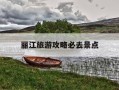 丽江旅游攻略必去景点-丽江旅游攻略必去景点以及价格