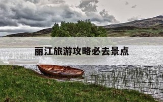丽江旅游攻略必去景点-丽江旅游攻略必去景点以及价格