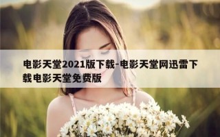 电影天堂2021版下载-电影天堂网迅雷下载电影天堂免费版