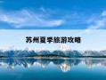 苏州夏季旅游攻略-苏州夏天去哪玩凉快