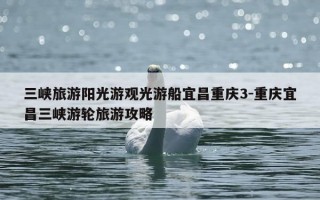 三峡旅游阳光游观光游船宜昌重庆3-重庆宜昌三峡游轮旅游攻略