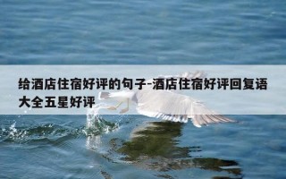 给酒店住宿好评的句子-酒店住宿好评回复语大全五星好评