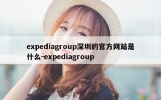 expediagroup深圳的官方网站是什么-expediagroup