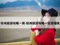 杭州旅游攻略一周-杭州旅游攻略一日游路线