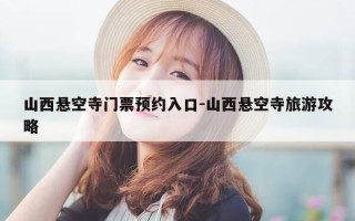 山西悬空寺门票预约入口-山西悬空寺旅游攻略