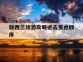 新西兰旅游攻略必去景点顺序-新西兰旅游攻略,太美了,建议收藏!