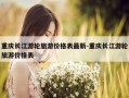 重庆长江游轮旅游价格表最新-重庆长江游轮旅游价格表